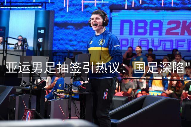 亚运男足抽签引热议：国足深陷"死亡之组"折射中国足球发展困境